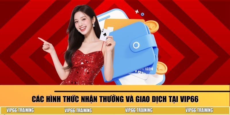 Các hình thức nhận thưởng và giao dịch tại VIP66