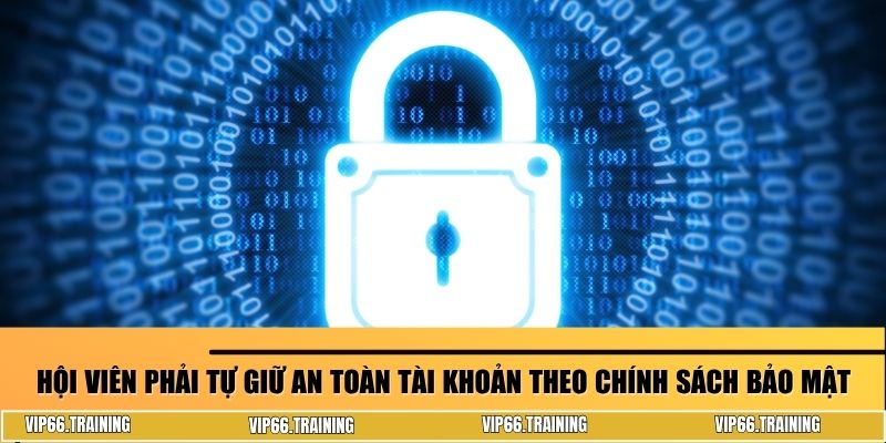 Hội viên phải tự giữ an toàn tài khoản theo chính sách bảo mật