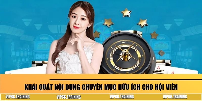Khái quát nội dung chuyên mục hữu ích cho hội viên